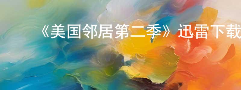 白宏斌发布《美国邻居第二季》迅雷下载/在线观看-都市情感-美剧天堂